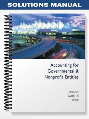 Solutions Manual for Accounting for Governmental and Nonprofit Entities 14th Edition by Wilson