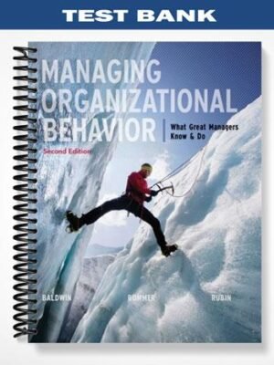 Test Bank for Managing Organizational Behavior What Great Managers Know & Do 2nd Edition by Baldwin